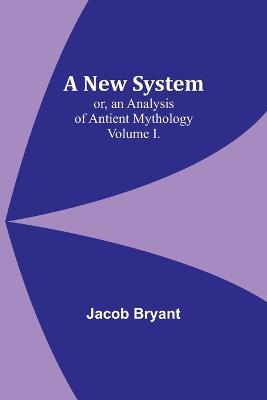 A New System; or, an Analysis of Antient Mythology. Volume I.