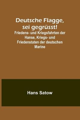 Deutsche Flagge, sei gegruesst!; Friedens- und Kriegsfahrten der Hanse, Kriegs- und Friedenstaten der deutschen Marine