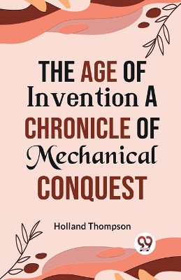 The Age of Invention a Chronicle of Mechanical Conquest