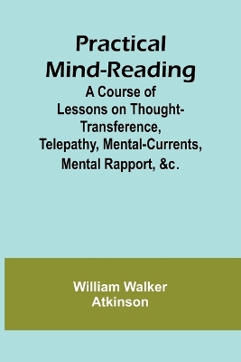 Practical Mind-Reading; A Course of Lessons on Thought-Transference, Telepathy, Mental-Currents, Mental Rapport, &c.