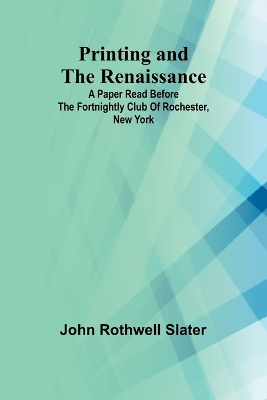 Printing and the Renaissance; A paper read before the Fortnightly Club of Rochester, New York