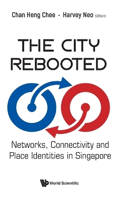 City Rebooted, The: Networks, Connectivity And Place Identities In Singapore