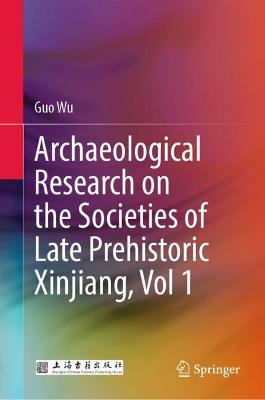 Archaeological Research on the Societies of Late Prehistoric Xinjiang, Vol 1