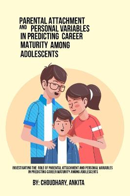 Investigating The Role Of Parental Attachment And Personal Variables In Predicting Career Maturity Among Adolescents.