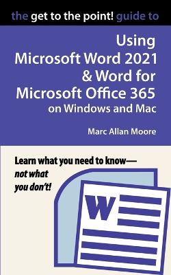 Get to the Point! Guide to Using Microsoft Word 2021 and Word for Microsoft Office 365 on Windows and Mac