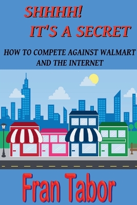 Shhhh! it's a Secret. How to Compete Against Walmart and the Internet.