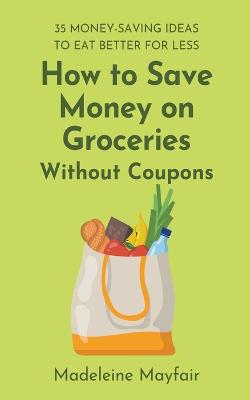 How to Save Money on Groceries Without Coupons