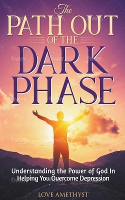 The Path Out of the Dark Phase ( Understanding the Power of God in Helping You Overcome Depression)
