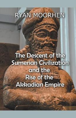 Descent of the Sumerian Civilization and the Rise of the Akkadian Empire