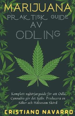 Marijuana Praktisk Guide Av Odling - Komplett Yboerjarguide foer att Odla Cannabis goer det Sjaelv. Producera en Saeker och Haelsosam Skoerd