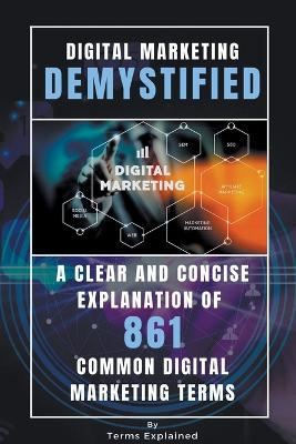 Digital Marketing Demystified - A Clear and Concise Explanation of 861 Common Digital Marketing Terms