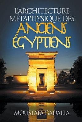 L'Architecture Metaphysique Des Anciens Egyptiens