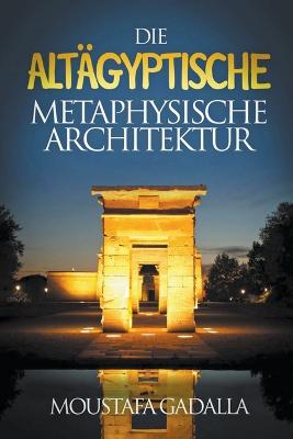 Die Altaegyptische Metaphysische Architektur