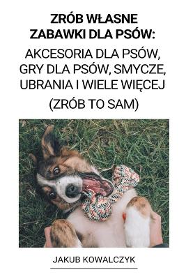 Zrob Wlasne Zabawki dla Psow