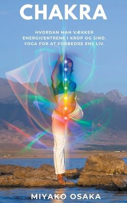 Chakra Hvordan Man Vaekker Energicentrene i Krop og Sind. Yoga for at Forbedre ens Liv.