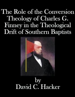 Role of the Conversion Theology of Charles G. Finney in the Theological Drift of Southern Baptists