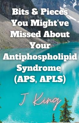 Bits & Pieces You Might've Missed About Your Antiphospholipid Syndrome (APS, APLS)