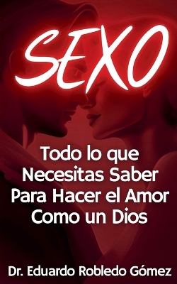 SEXO Todo lo que Necesitas Saber Para Hacer el Amor Como un Dios