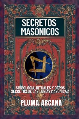 Secretos Masonicos - Simbologia, Rituales Y Otros Secretos De Las Logias Masonicas