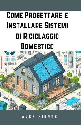 Come Progettare e Installare Sistemi di Riciclaggio Domestico