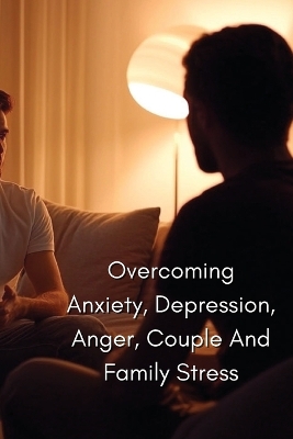 Overcoming Anxiety, Depression, Anger, Couple And Family Stress