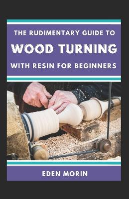 Rudimentary Guide To Wood Turning With Resin For Beginners