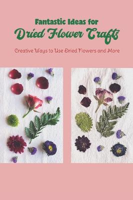 Fantastic Ideas for Dried Flower Crafts