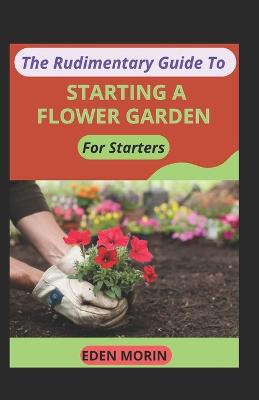 Rudimentary Guide To Starting A Flower Garden For Starters