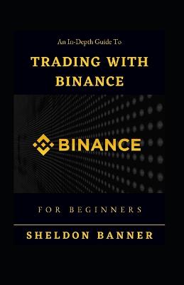 An In-Depth Guide To Trading With Binance For Beginners