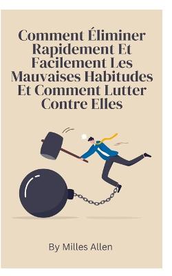 Comment Eliminer Rapidement Et Facilement Les Mauvaises Habitudes Et Comment Lutter Contre Elles