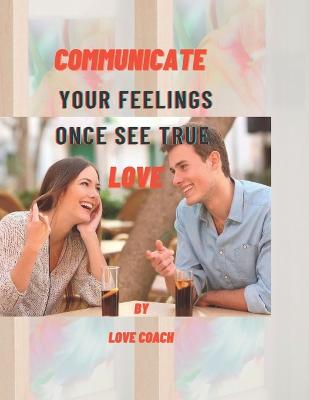 Communicate Your Feelings Once See True Love