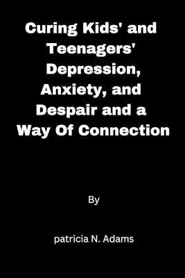 Curing kids' and teenagers' depression, anxiety, and despair and a way of connection