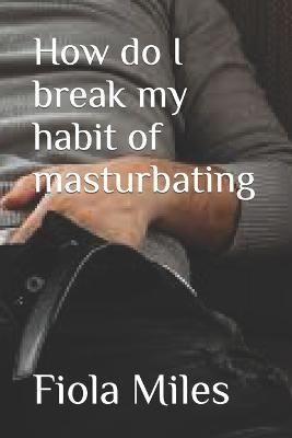 How do I break my habit of masturbating