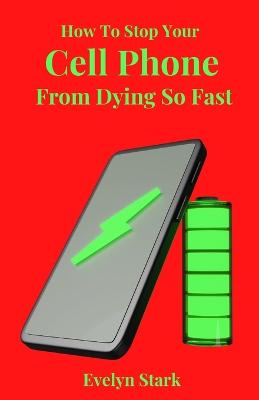 How To Stop Your Cell Phone From Dying So Fast