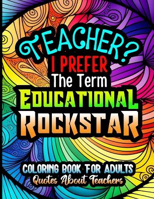 Teacher? I Prefer The Term Educational Rockstar, Coloring Book For Adults, Quotes About Teachers