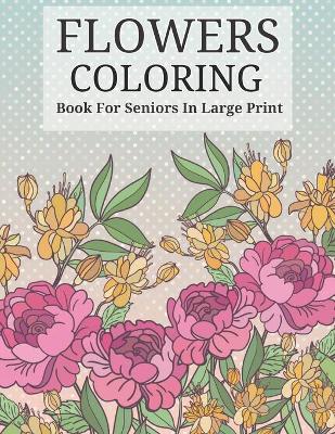 Flowers Coloring Book For Seniors In Large Print