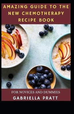 Amazing Guide To The New Chemotherapy Recipe Book For Novices And Dummies