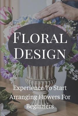 Floral Design Experience To Start Arranging Flowers For Beginners