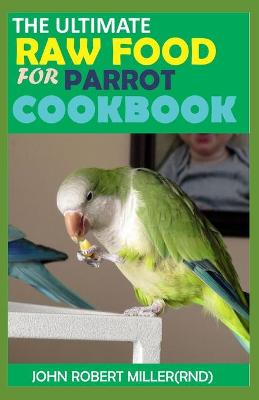 The Ultimate Raw Food for Parrot Cookbook