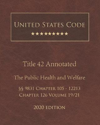 United States Code Annotated Title 42 The Public Health and Welfare 2020 Edition 9831 Chapter 105 - 12213 Chapter 126 Volume 19/21