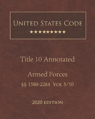 United States Code Annotated Title 10 Armed Forces 2020 Edition 1580 - 2284 Volume 5/10