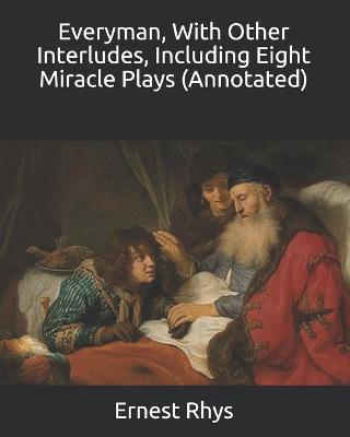 Everyman, With Other Interludes, Including Eight Miracle Plays (Annotated)