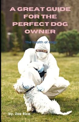 Great Guide For The Perfect Dog Owner