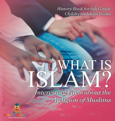 What is Islam? Interesting Facts about the Religion of Muslims - History Book for 6th Grade Children's Islam Books