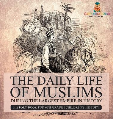 Daily Life of Muslims during The Largest Empire in History - History Book for 6th Grade Children's History