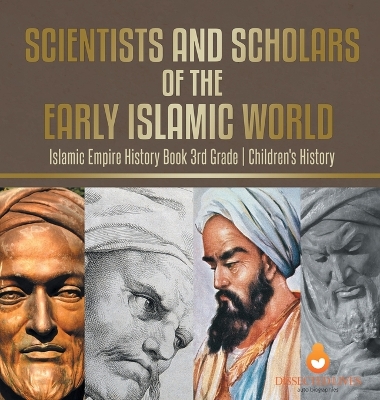 Scientists and Scholars of the Early Islamic World - Islamic Empire History Book 3rd Grade Children's History