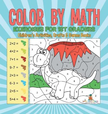 Color by Math Exercises for 1st Graders Children's Activities, Crafts & Games Books