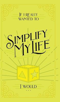 If I Really Wanted to Simplify my Life, I Would...