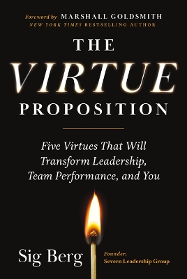 Virtue Proposition: Five Virtues That Will Transform Leadership, Team Performance, and You