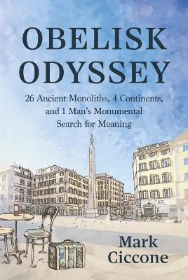 Obelisk Odyssey: 26 Ancient Monoliths, 4 Continents, and 1 Monumental Search for Meaning